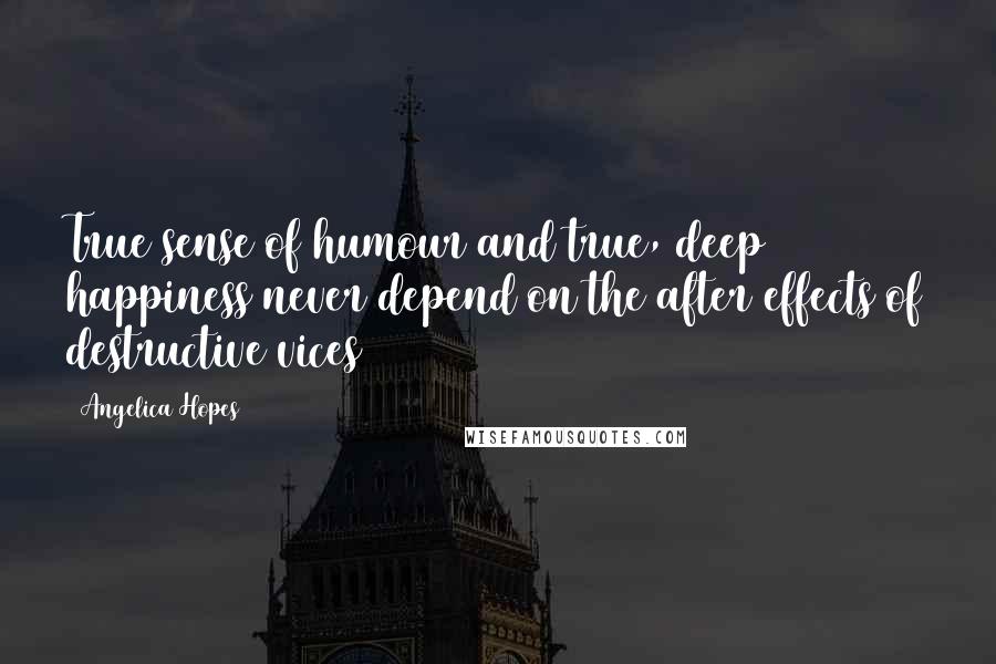 Angelica Hopes Quotes: True sense of humour and true, deep happiness never depend on the after effects of destructive vices