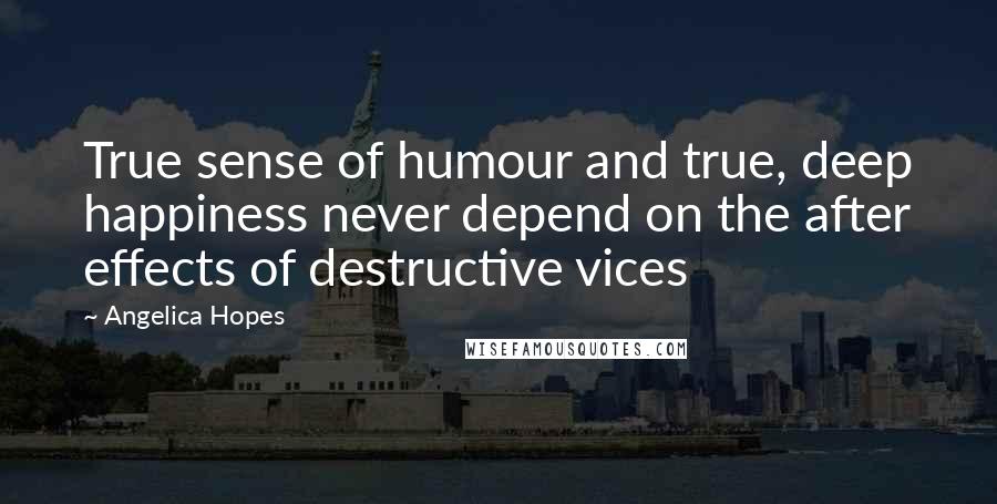 Angelica Hopes Quotes: True sense of humour and true, deep happiness never depend on the after effects of destructive vices