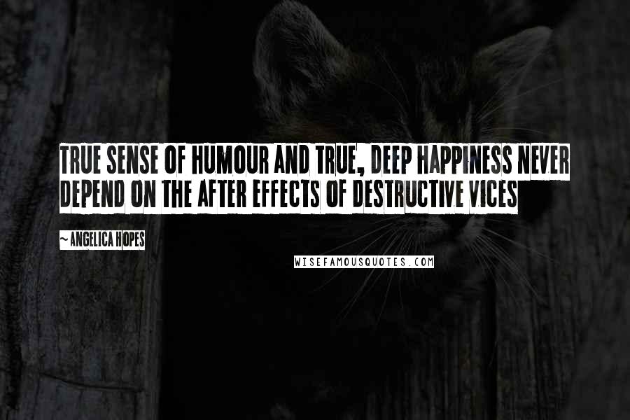 Angelica Hopes Quotes: True sense of humour and true, deep happiness never depend on the after effects of destructive vices