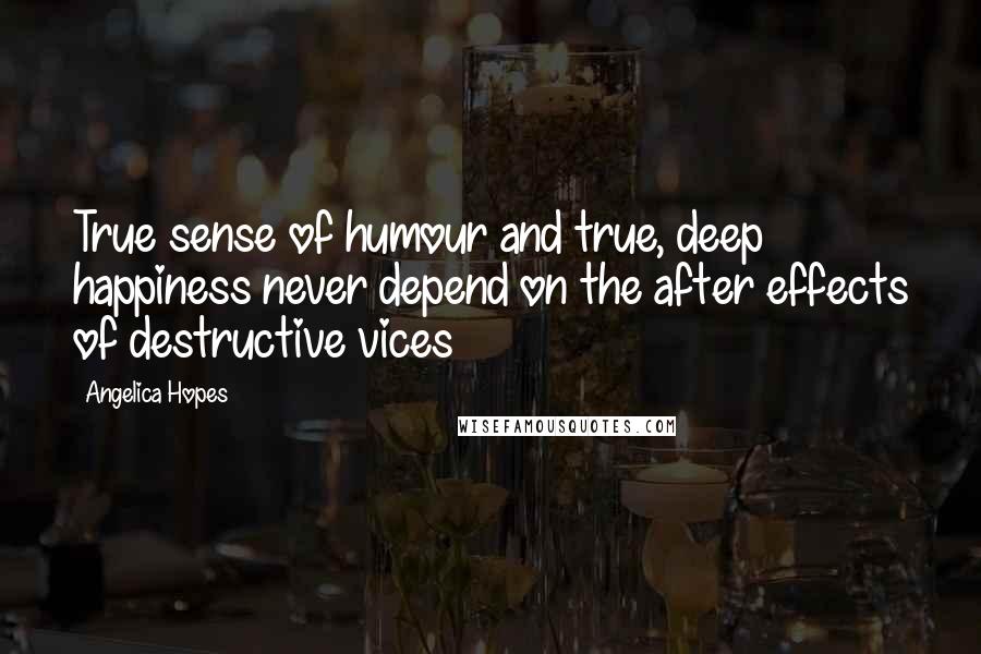 Angelica Hopes Quotes: True sense of humour and true, deep happiness never depend on the after effects of destructive vices