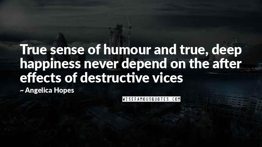 Angelica Hopes Quotes: True sense of humour and true, deep happiness never depend on the after effects of destructive vices