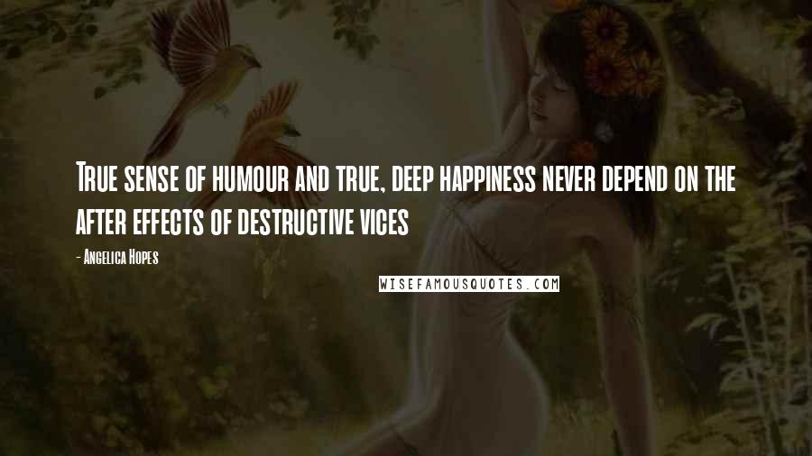 Angelica Hopes Quotes: True sense of humour and true, deep happiness never depend on the after effects of destructive vices