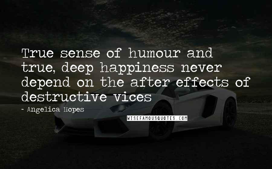Angelica Hopes Quotes: True sense of humour and true, deep happiness never depend on the after effects of destructive vices