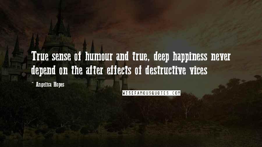 Angelica Hopes Quotes: True sense of humour and true, deep happiness never depend on the after effects of destructive vices