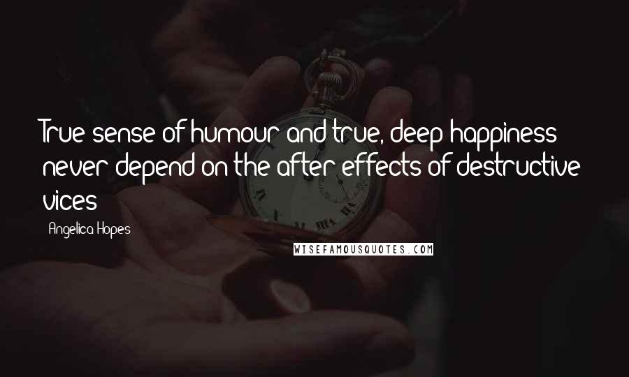 Angelica Hopes Quotes: True sense of humour and true, deep happiness never depend on the after effects of destructive vices