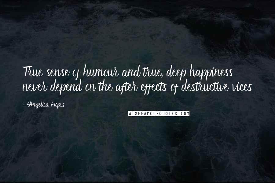 Angelica Hopes Quotes: True sense of humour and true, deep happiness never depend on the after effects of destructive vices