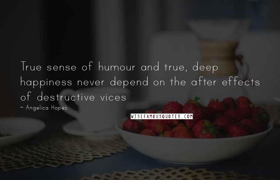 Angelica Hopes Quotes: True sense of humour and true, deep happiness never depend on the after effects of destructive vices