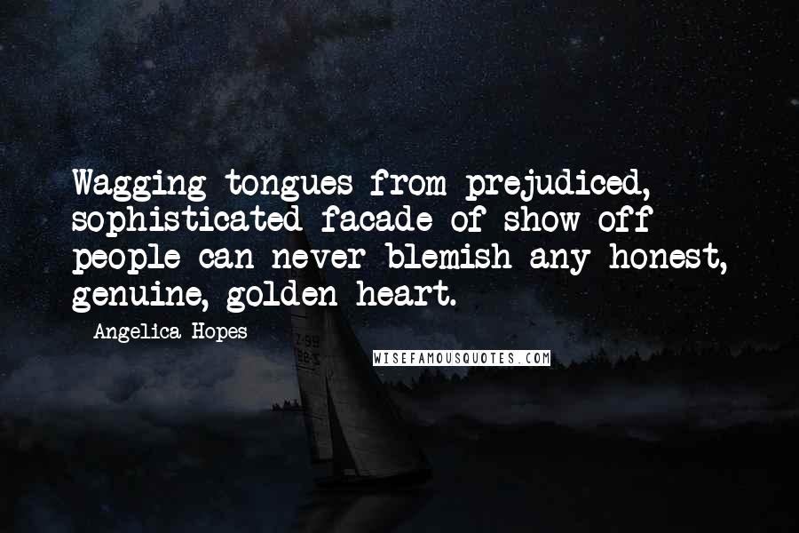 Angelica Hopes Quotes: Wagging tongues from prejudiced, sophisticated facade of show-off people can never blemish any honest, genuine, golden heart.