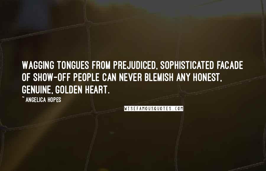 Angelica Hopes Quotes: Wagging tongues from prejudiced, sophisticated facade of show-off people can never blemish any honest, genuine, golden heart.