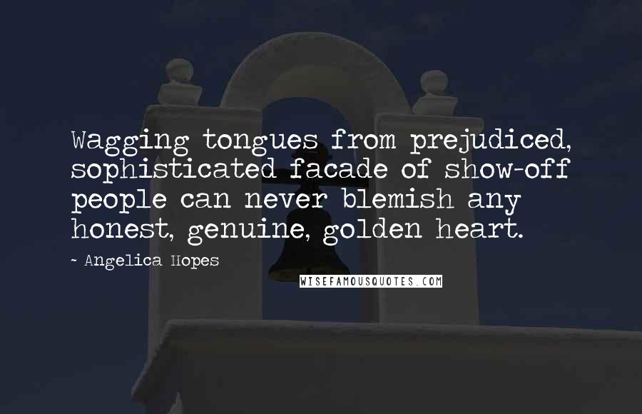 Angelica Hopes Quotes: Wagging tongues from prejudiced, sophisticated facade of show-off people can never blemish any honest, genuine, golden heart.