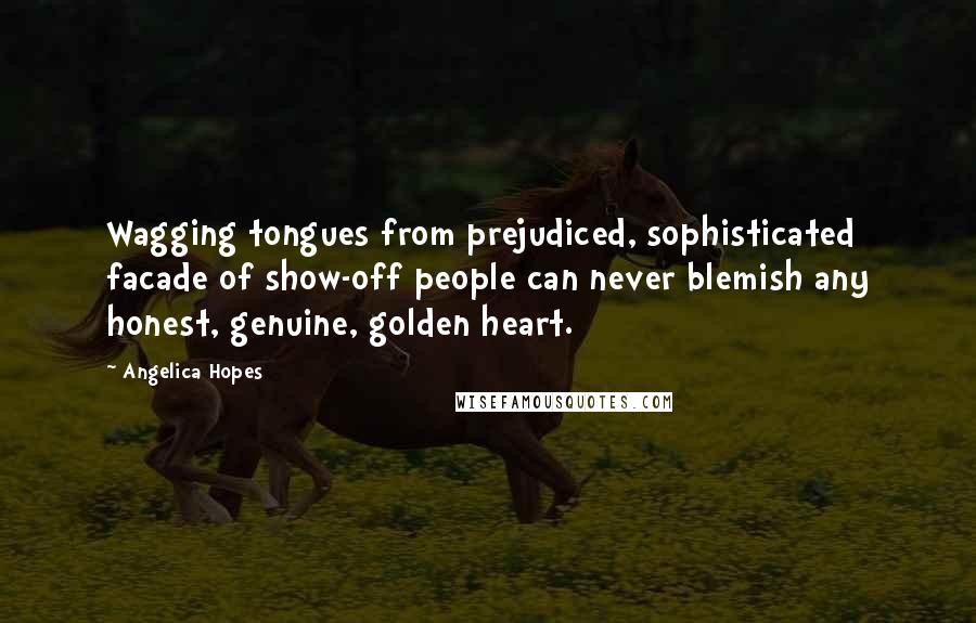 Angelica Hopes Quotes: Wagging tongues from prejudiced, sophisticated facade of show-off people can never blemish any honest, genuine, golden heart.