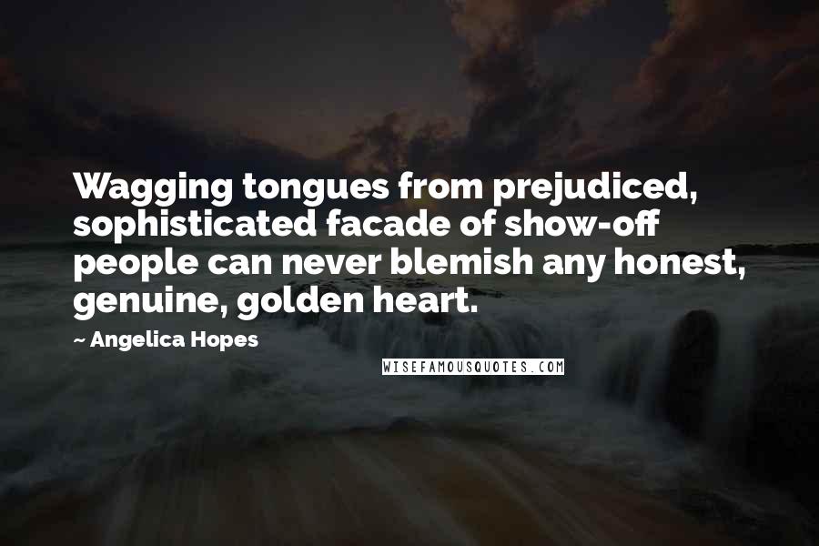 Angelica Hopes Quotes: Wagging tongues from prejudiced, sophisticated facade of show-off people can never blemish any honest, genuine, golden heart.