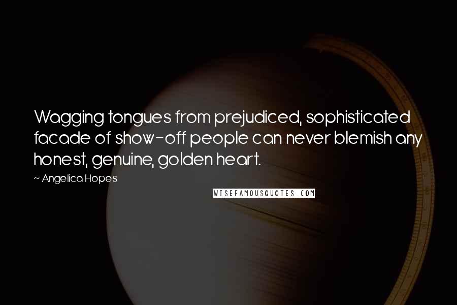 Angelica Hopes Quotes: Wagging tongues from prejudiced, sophisticated facade of show-off people can never blemish any honest, genuine, golden heart.