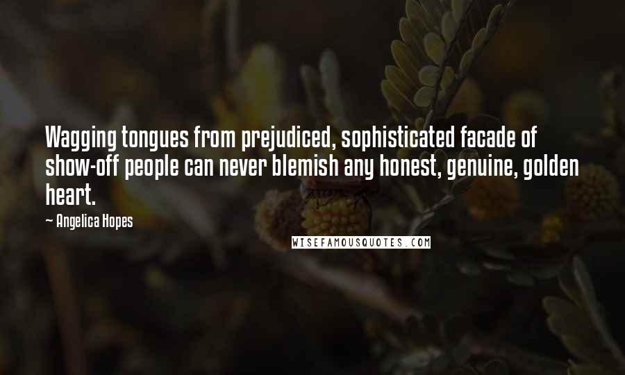 Angelica Hopes Quotes: Wagging tongues from prejudiced, sophisticated facade of show-off people can never blemish any honest, genuine, golden heart.