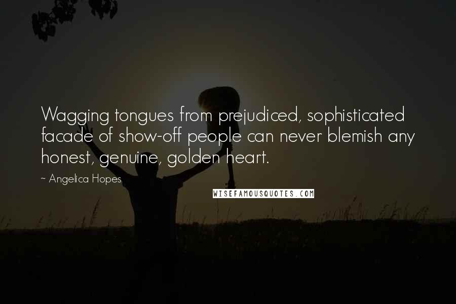 Angelica Hopes Quotes: Wagging tongues from prejudiced, sophisticated facade of show-off people can never blemish any honest, genuine, golden heart.