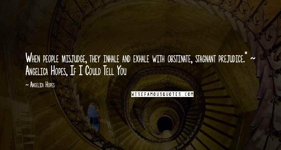 Angelica Hopes Quotes: When people misjudge, they inhale and exhale with obstinate, stagnant prejudice." ~ Angelica Hopes, If I Could Tell You