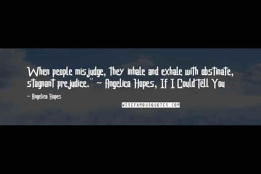 Angelica Hopes Quotes: When people misjudge, they inhale and exhale with obstinate, stagnant prejudice." ~ Angelica Hopes, If I Could Tell You