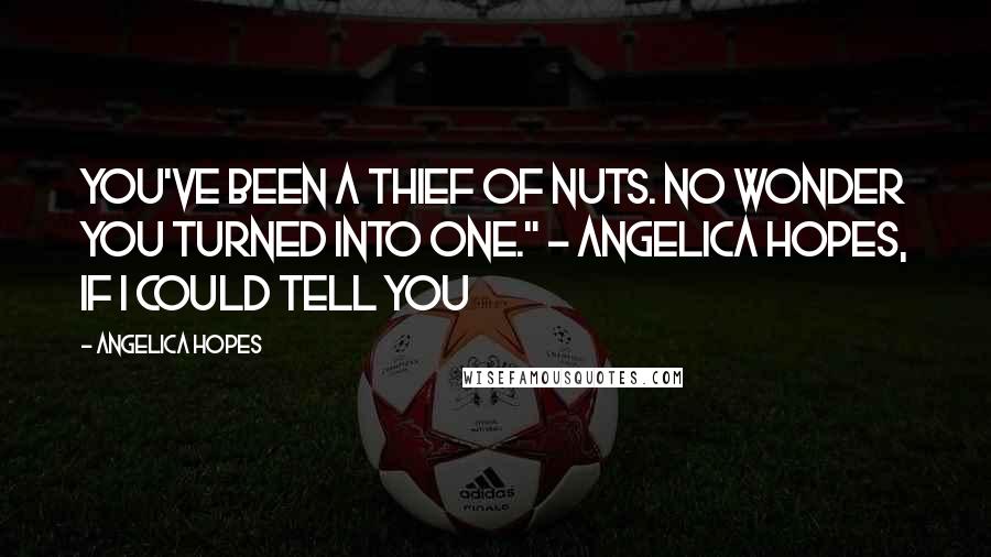 Angelica Hopes Quotes: You've been a thief of nuts. No wonder you turned into one." ~ Angelica Hopes, If I Could Tell You
