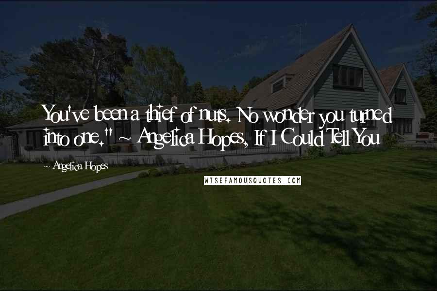 Angelica Hopes Quotes: You've been a thief of nuts. No wonder you turned into one." ~ Angelica Hopes, If I Could Tell You