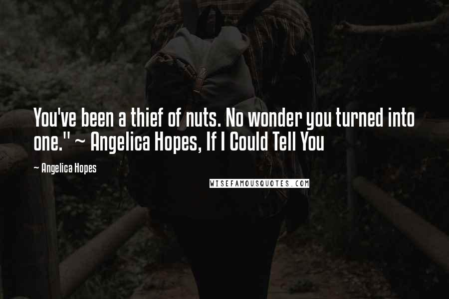 Angelica Hopes Quotes: You've been a thief of nuts. No wonder you turned into one." ~ Angelica Hopes, If I Could Tell You