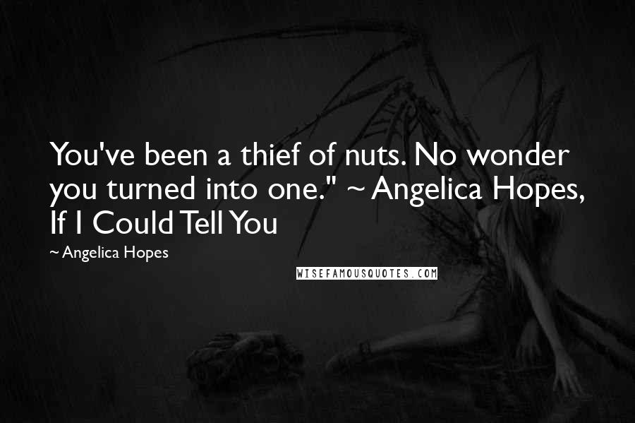Angelica Hopes Quotes: You've been a thief of nuts. No wonder you turned into one." ~ Angelica Hopes, If I Could Tell You