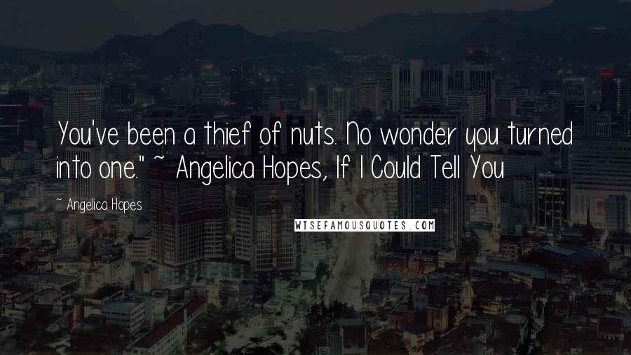 Angelica Hopes Quotes: You've been a thief of nuts. No wonder you turned into one." ~ Angelica Hopes, If I Could Tell You