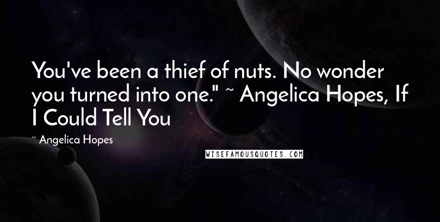 Angelica Hopes Quotes: You've been a thief of nuts. No wonder you turned into one." ~ Angelica Hopes, If I Could Tell You