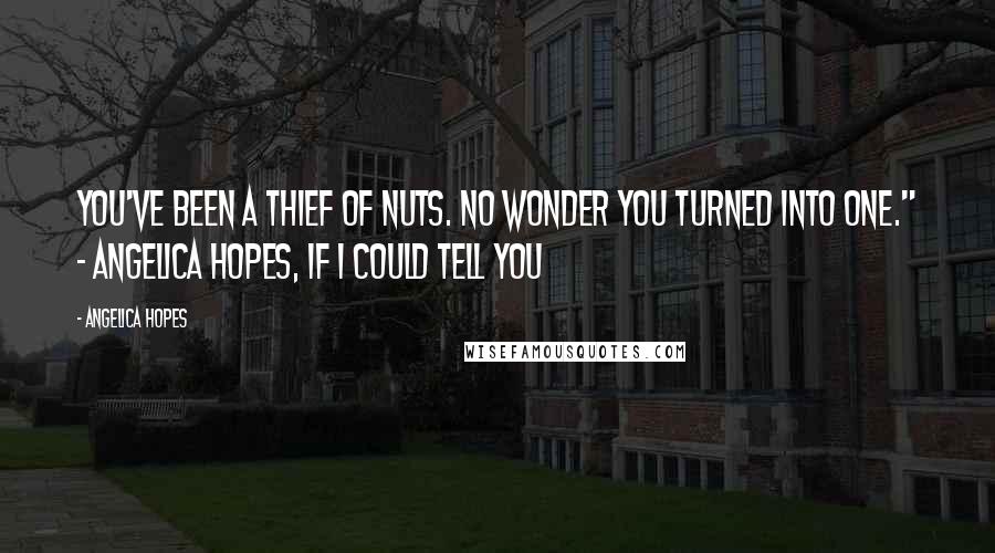 Angelica Hopes Quotes: You've been a thief of nuts. No wonder you turned into one." ~ Angelica Hopes, If I Could Tell You