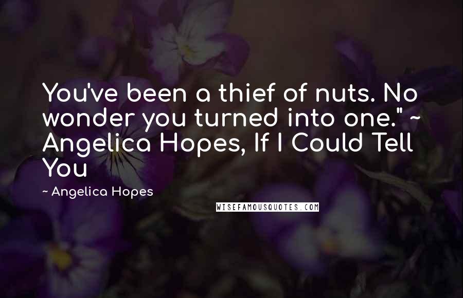 Angelica Hopes Quotes: You've been a thief of nuts. No wonder you turned into one." ~ Angelica Hopes, If I Could Tell You