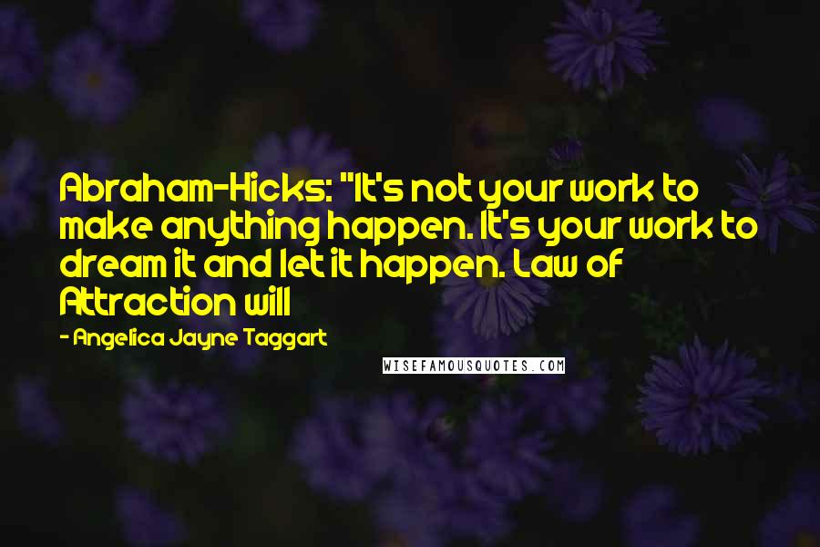 Angelica Jayne Taggart Quotes: Abraham-Hicks: "It's not your work to make anything happen. It's your work to dream it and let it happen. Law of Attraction will