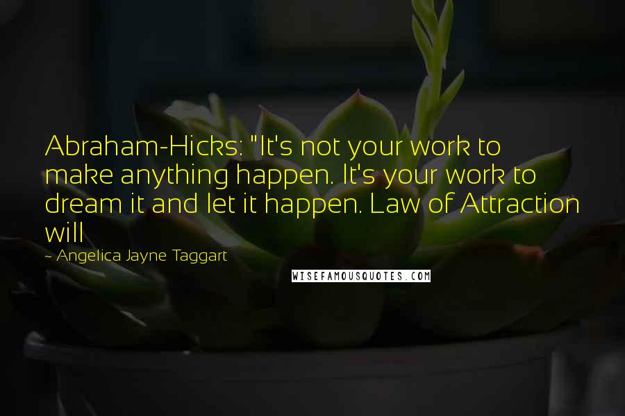 Angelica Jayne Taggart Quotes: Abraham-Hicks: "It's not your work to make anything happen. It's your work to dream it and let it happen. Law of Attraction will