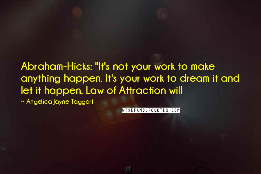 Angelica Jayne Taggart Quotes: Abraham-Hicks: "It's not your work to make anything happen. It's your work to dream it and let it happen. Law of Attraction will