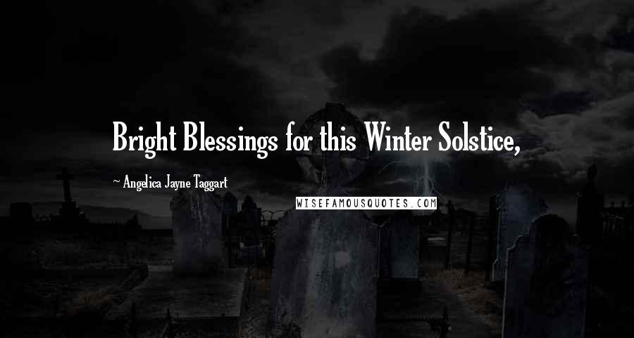 Angelica Jayne Taggart Quotes: Bright Blessings for this Winter Solstice,