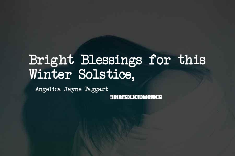 Angelica Jayne Taggart Quotes: Bright Blessings for this Winter Solstice,