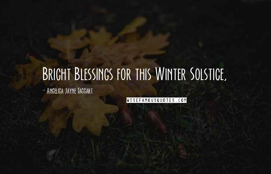 Angelica Jayne Taggart Quotes: Bright Blessings for this Winter Solstice,