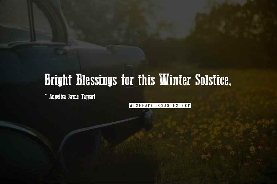 Angelica Jayne Taggart Quotes: Bright Blessings for this Winter Solstice,
