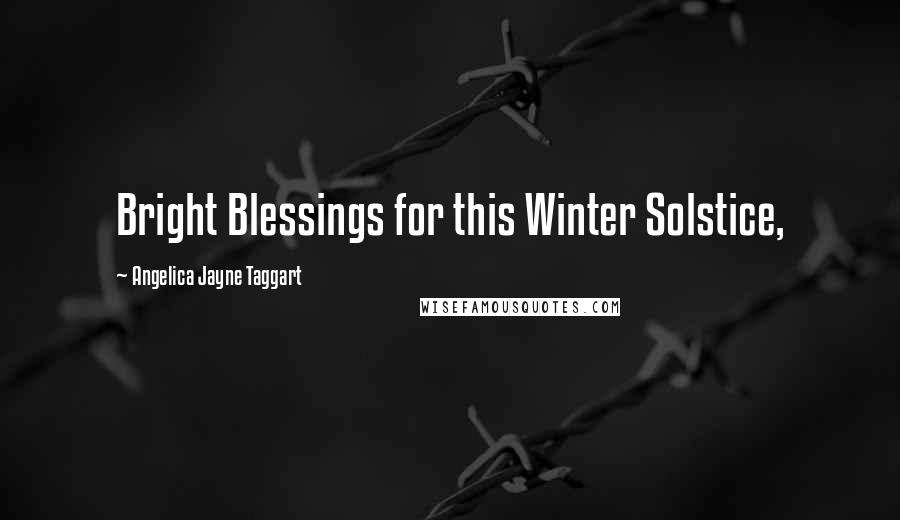 Angelica Jayne Taggart Quotes: Bright Blessings for this Winter Solstice,