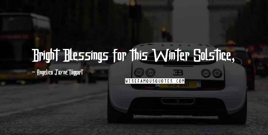Angelica Jayne Taggart Quotes: Bright Blessings for this Winter Solstice,