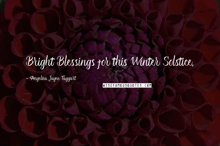 Angelica Jayne Taggart Quotes: Bright Blessings for this Winter Solstice,