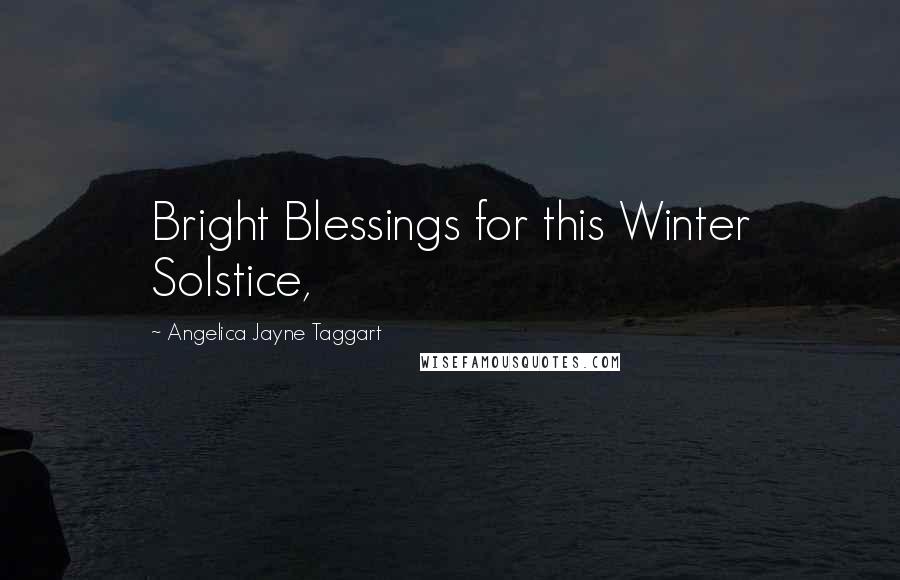 Angelica Jayne Taggart Quotes: Bright Blessings for this Winter Solstice,