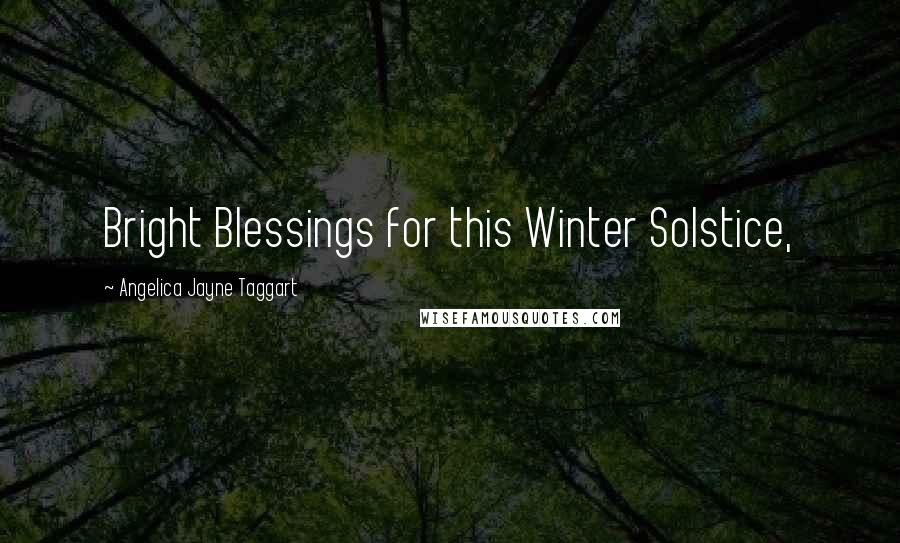 Angelica Jayne Taggart Quotes: Bright Blessings for this Winter Solstice,