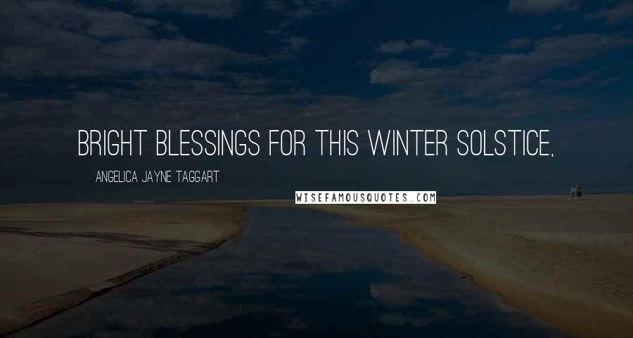 Angelica Jayne Taggart Quotes: Bright Blessings for this Winter Solstice,