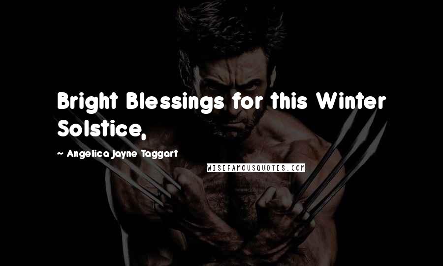 Angelica Jayne Taggart Quotes: Bright Blessings for this Winter Solstice,