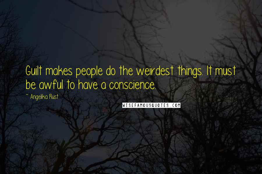 Angelika Rust Quotes: Guilt makes people do the weirdest things. It must be awful to have a conscience.