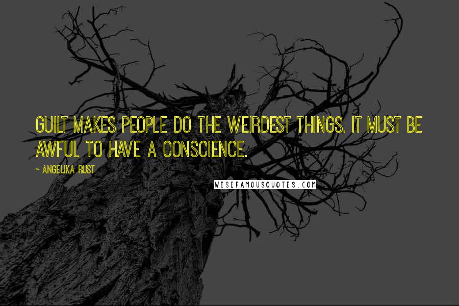 Angelika Rust Quotes: Guilt makes people do the weirdest things. It must be awful to have a conscience.