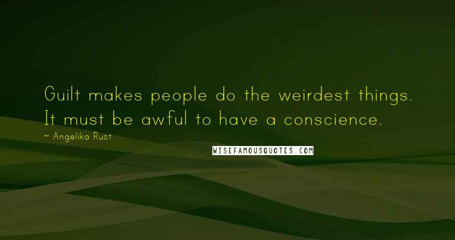 Angelika Rust Quotes: Guilt makes people do the weirdest things. It must be awful to have a conscience.