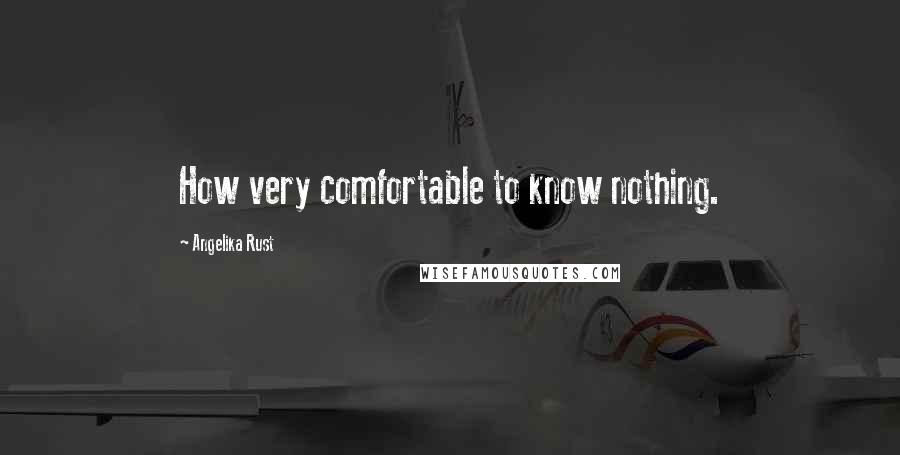 Angelika Rust Quotes: How very comfortable to know nothing.