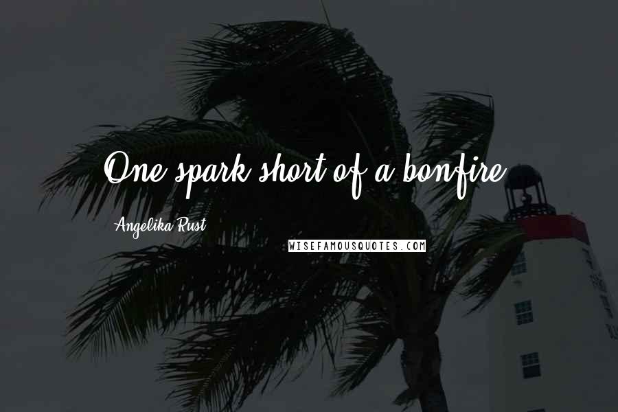Angelika Rust Quotes: One spark short of a bonfire.