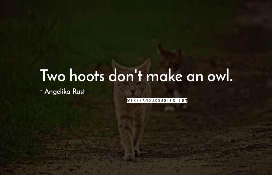 Angelika Rust Quotes: Two hoots don't make an owl.