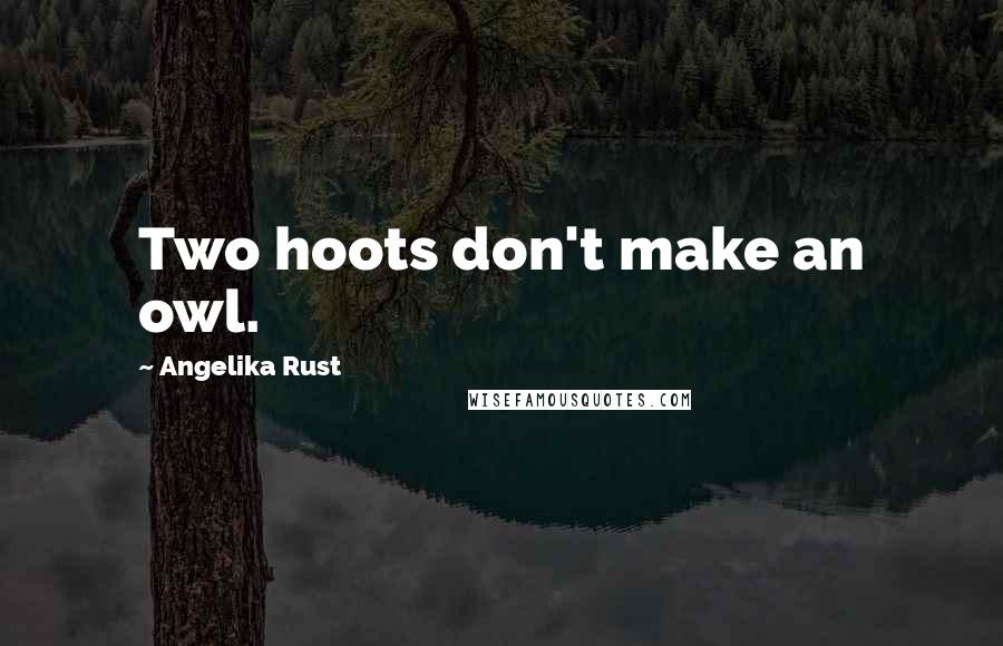 Angelika Rust Quotes: Two hoots don't make an owl.